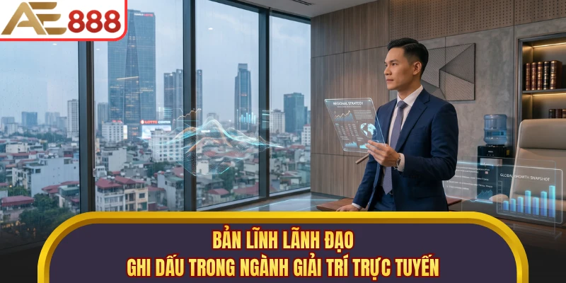 Bản lĩnh lãnh đạo ghi dấu trong ngành giải trí trực tuyến